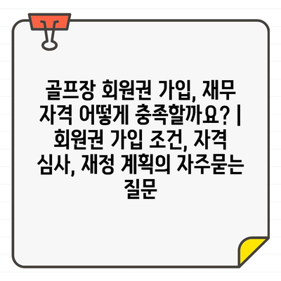 골프장 회원권 가입, 재무 자격 어떻게 충족할까요? | 회원권 가입 조건, 자격 심사, 재정 계획