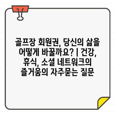 골프장 회원권, 당신의 삶을 어떻게 바꿀까요? | 건강, 휴식, 소셜 네트워크의 즐거움