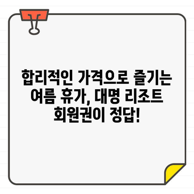 대명 리조트 회원권 가격| 합리적인 여름 휴가 준비 가이드 | 대명 리조트, 회원권, 가격, 여름 휴가, 할인 정보