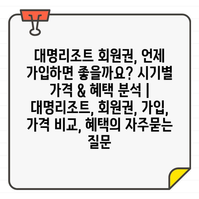 대명리조트 회원권, 언제 가입하면 좋을까요? 시기별 가격 & 혜택 분석 | 대명리조트, 회원권, 가입, 가격 비교, 혜택