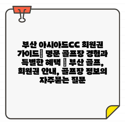 부산 아시아드CC 회원권 가이드| 명문 골프장 경험과 특별한 혜택 | 부산 골프, 회원권 안내, 골프장 정보