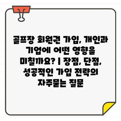 골프장 회원권 가입, 개인과 기업에 어떤 영향을 미칠까요? | 장점, 단점, 성공적인 가입 전략