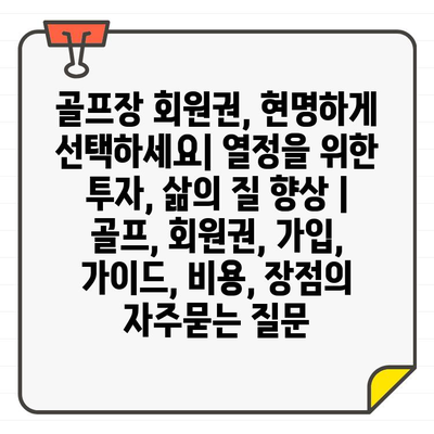 골프장 회원권, 현명하게 선택하세요| 열정을 위한 투자, 삶의 질 향상 | 골프, 회원권, 가입, 가이드, 비용, 장점