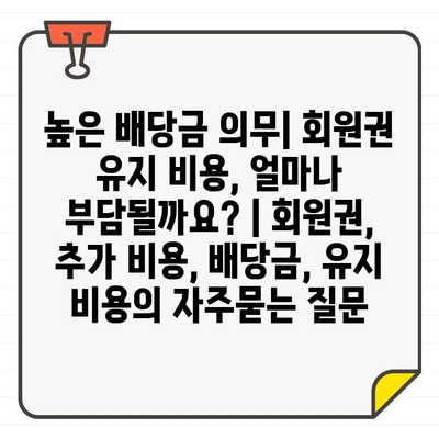 높은 배당금 의무| 회원권 유지 비용, 얼마나 부담될까요? | 회원권, 추가 비용, 배당금, 유지 비용