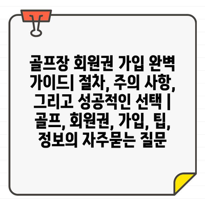 골프장 회원권 가입 완벽 가이드| 절차, 주의 사항, 그리고 성공적인 선택 | 골프, 회원권, 가입, 팁, 정보