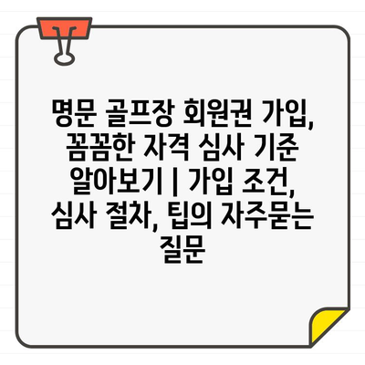 명문 골프장 회원권 가입, 꼼꼼한 자격 심사 기준 알아보기 | 가입 조건, 심사 절차, 팁