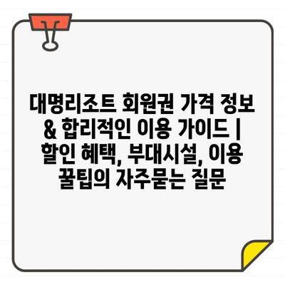 대명리조트 회원권 가격 정보 & 합리적인 이용 가이드 | 할인 혜택, 부대시설, 이용 꿀팁