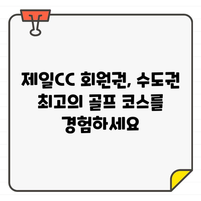 제일CC 골프 회원권으로 누리는 수도권 최고의 골프 코스 경험 | 제일CC, 골프 회원권, 수도권 골프장, 골프 코스