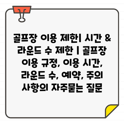 골프장 이용 제한| 시간 & 라운드 수 제한 | 골프장 이용 규정, 이용 시간, 라운드 수, 예약, 주의 사항