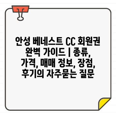 안성 베네스트 CC 회원권 완벽 가이드 | 종류, 가격, 매매 정보, 장점, 후기