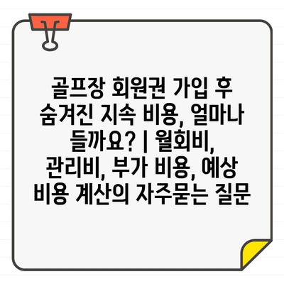 골프장 회원권 가입 후 숨겨진 지속 비용, 얼마나 들까요? | 월회비, 관리비, 부가 비용, 예상 비용 계산