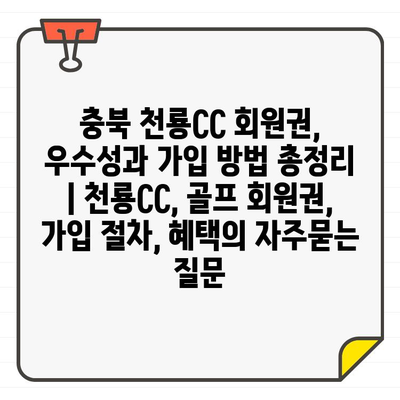 충북 천룡CC 회원권, 우수성과 가입 방법 총정리 | 천룡CC, 골프 회원권, 가입 절차, 혜택