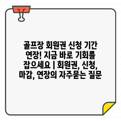 골프장 회원권 신청 기간 연장! 지금 바로 기회를 잡으세요 | 회원권, 신청, 마감, 연장