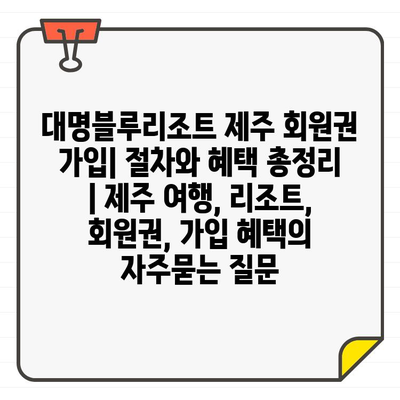 대명블루리조트 제주 회원권 가입| 절차와 혜택 총정리 | 제주 여행, 리조트, 회원권, 가입 혜택