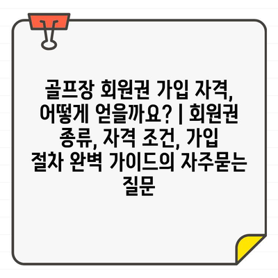 골프장 회원권 가입 자격, 어떻게 얻을까요? | 회원권 종류, 자격 조건, 가입 절차 완벽 가이드