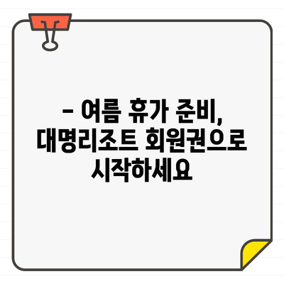 대명리조트 회원권 가격 확인| 여름 휴가, 합리적인 선택 | 대명리조트, 회원권 가격, 여름 휴가 준비