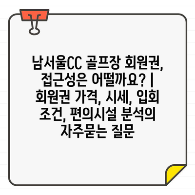 남서울CC 골프장 회원권, 접근성은 어떨까요? | 회원권 가격, 시세, 입회 조건, 편의시설 분석