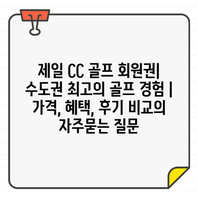 제일 CC 골프 회원권| 수도권 최고의 골프 경험 | 가격, 혜택, 후기 비교