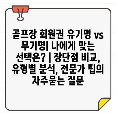 골프장 회원권 유기명 vs 무기명| 나에게 맞는 선택은? | 장단점 비교, 유형별 분석, 전문가 팁