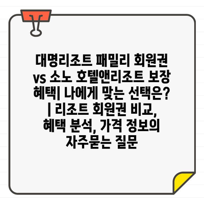 대명리조트 패밀리 회원권 vs 소노 호텔앤리조트 보장 혜택| 나에게 맞는 선택은? | 리조트 회원권 비교, 혜택 분석, 가격 정보