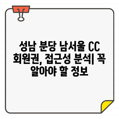 성남 분당 남서울 CC 회원권, 접근성 분석| 회원 가입 전 꼭 확인해야 할 정보 | 골프장 접근성, 교통, 편의시설, 주차