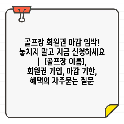 골프장 회원권 마감 임박! 놓치지 말고 지금 신청하세요 |  [골프장 이름], 회원권 가입, 마감 기한, 혜택