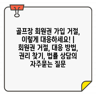 골프장 회원권 가입 거절, 이렇게 대응하세요! | 회원권 거절, 대응 방법, 권리 찾기, 법률 상담