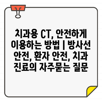 치과용 CT, 안전하게 이용하는 방법 | 방사선 안전, 환자 안전, 치과 진료