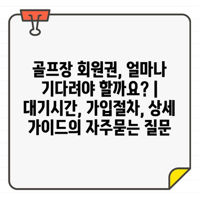 골프장 회원권, 얼마나 기다려야 할까요? | 대기시간, 가입절차, 상세 가이드