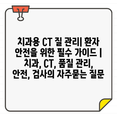 치과용 CT 질 관리| 환자 안전을 위한 필수 가이드 | 치과, CT, 품질 관리, 안전, 검사