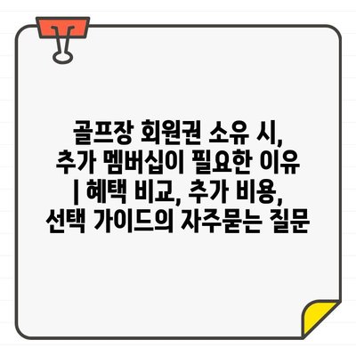 골프장 회원권 소유 시, 추가 멤버십이 필요한 이유 | 혜택 비교, 추가 비용, 선택 가이드