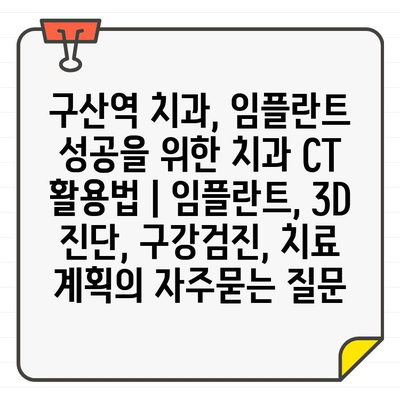 구산역 치과, 임플란트 성공을 위한 치과 CT 활용법 | 임플란트, 3D 진단, 구강검진, 치료 계획