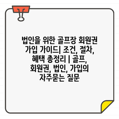 법인을 위한 골프장 회원권 가입 가이드| 조건, 절차, 혜택 총정리 | 골프, 회원권, 법인, 가입