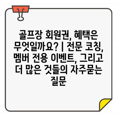 골프장 회원권, 혜택은 무엇일까요? | 전문 코칭, 멤버 전용 이벤트, 그리고 더 많은 것들