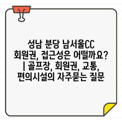 성남 분당 남서울CC 회원권, 접근성은 어떨까요? | 골프장, 회원권, 교통, 편의시설