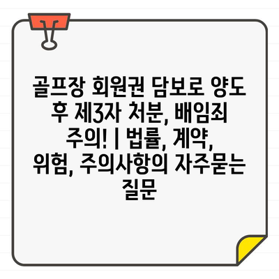 골프장 회원권 담보로 양도 후 제3자 처분, 배임죄 주의! | 법률, 계약, 위험, 주의사항