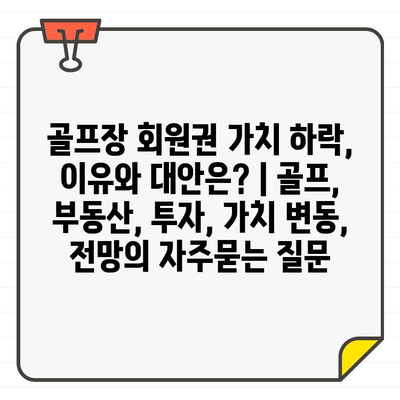 골프장 회원권 가치 하락, 이유와 대안은? | 골프, 부동산, 투자, 가치 변동, 전망