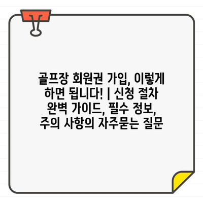 골프장 회원권 가입, 이렇게 하면 됩니다! | 신청 절차 완벽 가이드, 필수 정보, 주의 사항