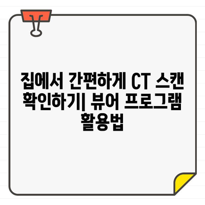 CT 스캔, 집에서 간편하게 확인하세요| 뷰어 프로그램 사용법 완벽 가이드 | CT 스캔, 의료 영상, 뷰어 프로그램, 사용 방법