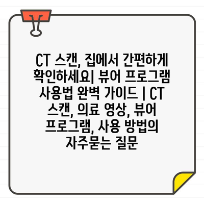 CT 스캔, 집에서 간편하게 확인하세요| 뷰어 프로그램 사용법 완벽 가이드 | CT 스캔, 의료 영상, 뷰어 프로그램, 사용 방법