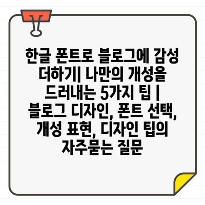 한글 폰트로 블로그에 감성 더하기| 나만의 개성을 드러내는 5가지 팁 | 블로그 디자인, 폰트 선택, 개성 표현, 디자인 팁