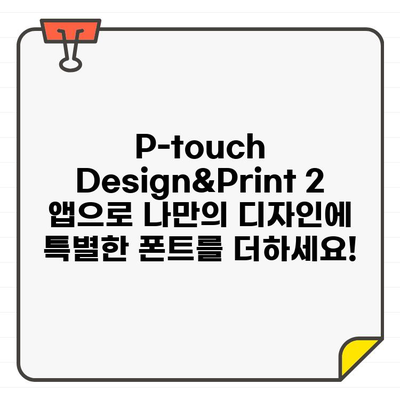 P-touch Design&Print 2 앱에서 무료 폰트 추가하는 방법| 간편하게 나만의 디자인 완성하기 | P-touch, 폰트 추가, 디자인 팁, 무료 폰트