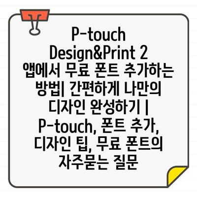 P-touch Design&Print 2 앱에서 무료 폰트 추가하는 방법| 간편하게 나만의 디자인 완성하기 | P-touch, 폰트 추가, 디자인 팁, 무료 폰트