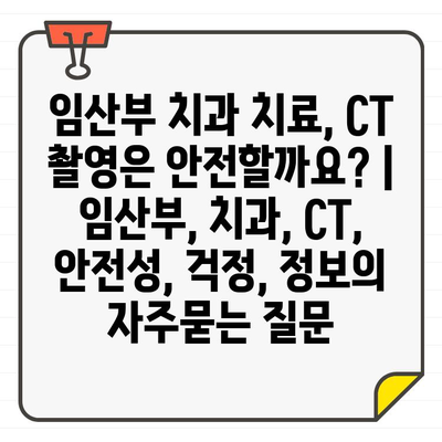 임산부 치과 치료, CT 촬영은 안전할까요? | 임산부, 치과, CT, 안전성, 걱정, 정보