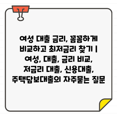 여성 대출 금리, 꼼꼼하게 비교하고 최저금리 찾기 | 여성, 대출, 금리 비교, 저금리 대출, 신용대출, 주택담보대출