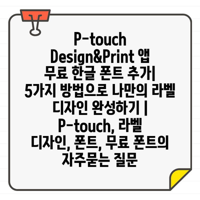 P-touch Design&Print 앱 무료 한글 폰트 추가| 5가지 방법으로 나만의 라벨 디자인 완성하기 | P-touch, 라벨 디자인, 폰트, 무료 폰트