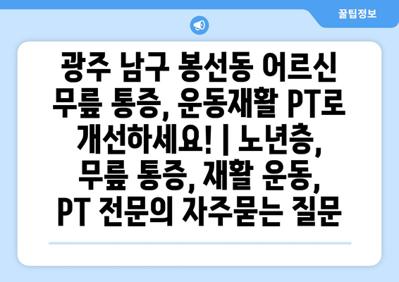 광주 남구 봉선동 어르신 무릎 통증, 운동재활 PT로 개선하세요! | 노년층, 무릎 통증, 재활 운동, PT 전문