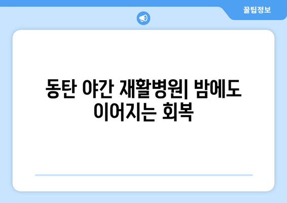 동탄 야간진료 재활병원| 밤에도 이어지는 회복, 당신의 건강을 위한 선택 | 야간 재활, 24시간 진료, 입원 가능,  회복 지원