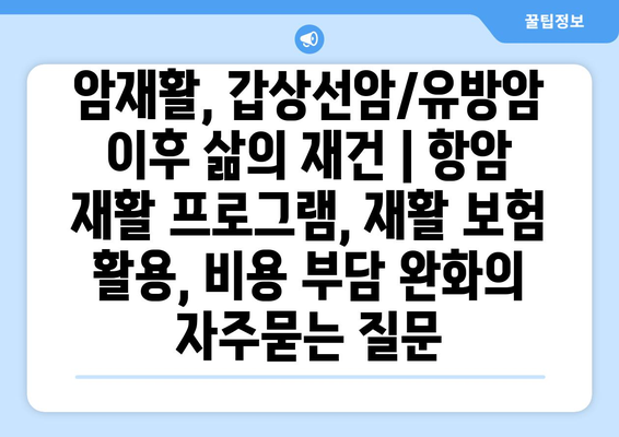 암재활, 갑상선암/유방암 이후 삶의 재건 | 항암 재활 프로그램, 재활 보험 활용, 비용 부담 완화