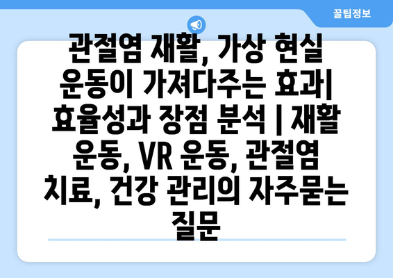 관절염 재활, 가상 현실 운동이 가져다주는 효과| 효율성과 장점 분석 | 재활 운동, VR 운동, 관절염 치료, 건강 관리